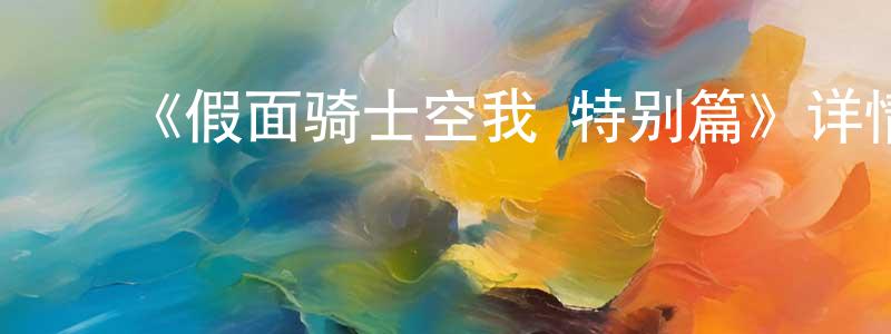 ﻿蔡亚斌的网络影视资源,﻿《假面骑士空我 特别篇》详情介绍_假面骑士空我 特别篇已完结在线观看_假面骑士空我 特别篇迅雷下载_日漫